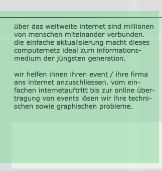 über das weltweite internet sind millionen von menschen miteinander verbunden. die einfache aktualisierung macht dieses computernetz ideal zum informationsmedium der jüngsten generation. wir helfen ihnen ihren event / ihre firma ans internet anzuschliessen. vom einfachen internetauftritt bis zur online übertragung von events lösen wir ihre technischen sowie graphischen probleme.